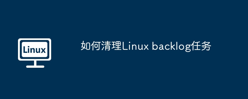 如何清理Linux backlog任务