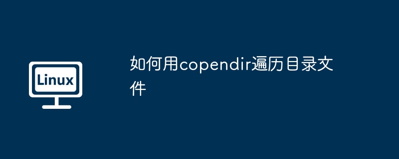 如何用copendir遍历目录文件