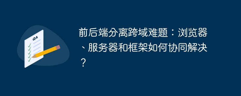 前后端分离跨域难题：浏览器、服务器和框架如何协同解决？