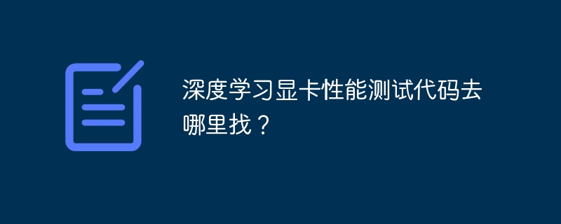 深度学习显卡性能测试代码去哪里找？