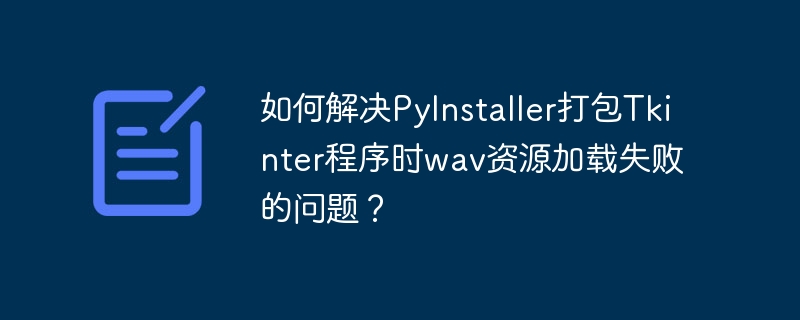 如何解决PyInstaller打包Tkinter程序时wav资源加载失败的问题？