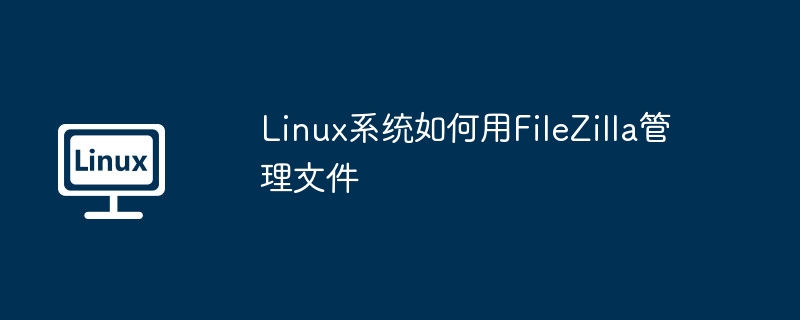 Linux系统如何用FileZilla管理文件