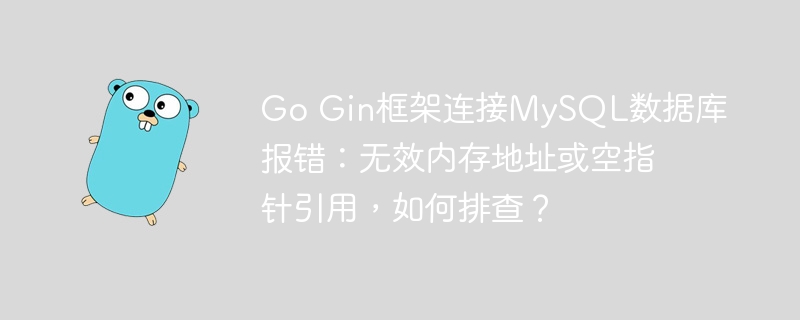 Go Gin框架连接MySQL数据库报错：无效内存地址或空指针引用，如何排查？