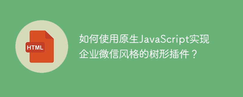 如何使用原生JavaScript实现企业微信风格的树形插件？