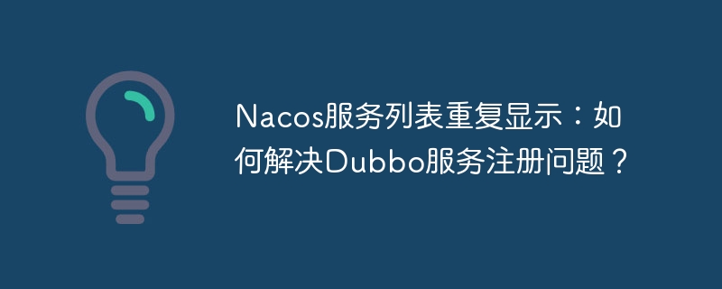 Nacos服务列表重复显示：如何解决Dubbo服务注册问题？