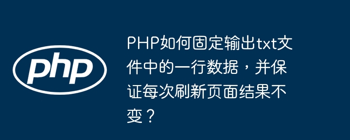 PHP如何固定输出txt文件中的一行数据，并保证每次刷新页面结果不变？