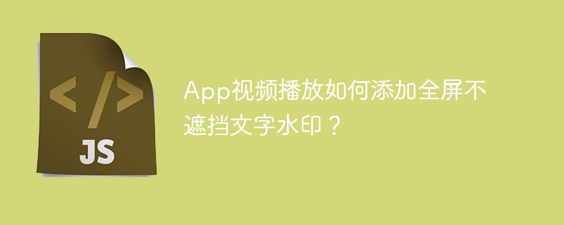 App视频播放如何添加全屏不遮挡文字水印？
