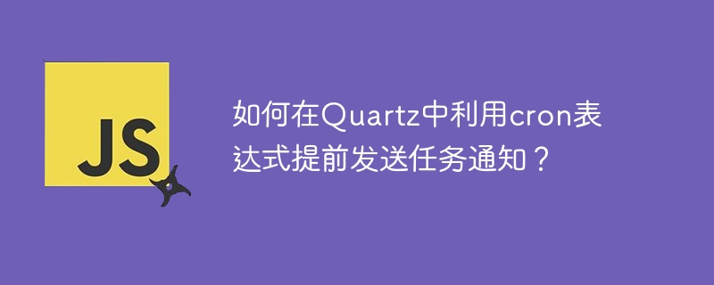 如何在Quartz中利用cron表达式提前发送任务通知？