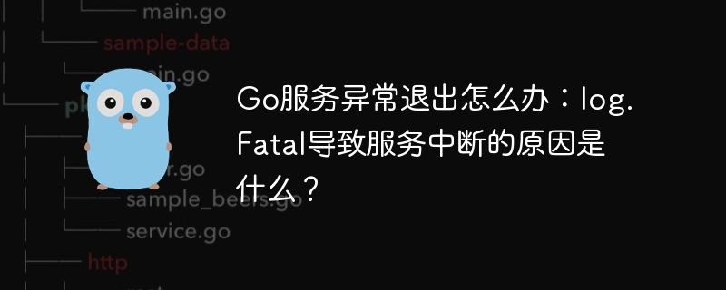 Go服务异常退出怎么办：log.Fatal导致服务中断的原因是什么？