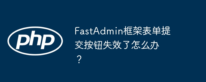 FastAdmin框架表单提交按钮失效了怎么办？