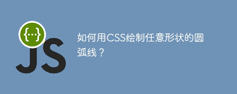 如何用CSS绘制任意形状的圆弧线？