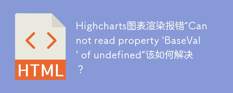 Highcharts图表渲染报错“Cannot read property 'BaseVal' of undefined”该如何解决？
