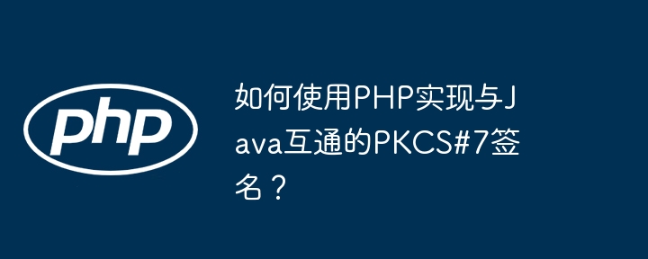 如何使用PHP实现与Java互通的PKCS#7签名？