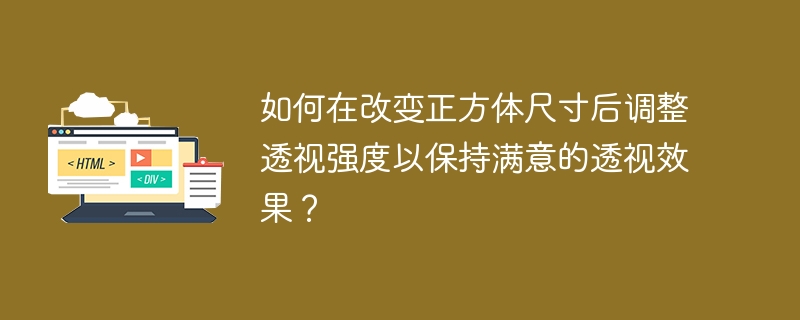 如何在改变正方体尺寸后调整透视强度以保持满意的透视效果？