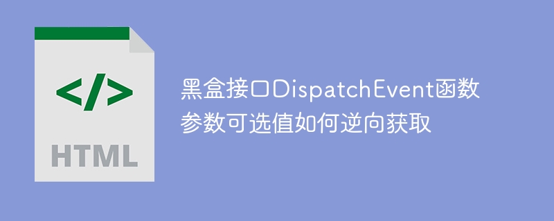 黑盒接口DispatchEvent函数参数可选值如何逆向获取
