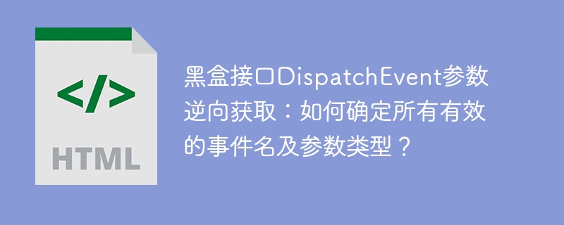 黑盒接口DispatchEvent参数逆向获取：如何确定所有有效的事件名及参数类型？

