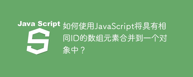 如何使用JavaScript将具有相同ID的数组元素合并到一个对象中？