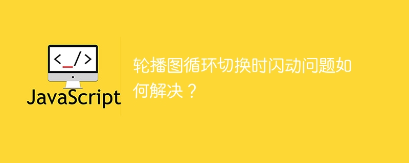 轮播图循环切换时闪动问题如何解决？
