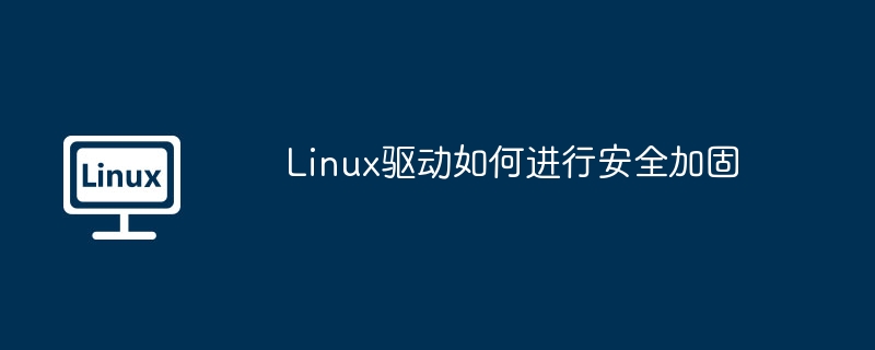 Linux驱动如何进行安全加固