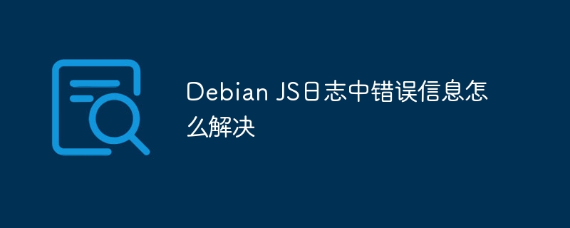 Debian JS日志中错误信息怎么解决
