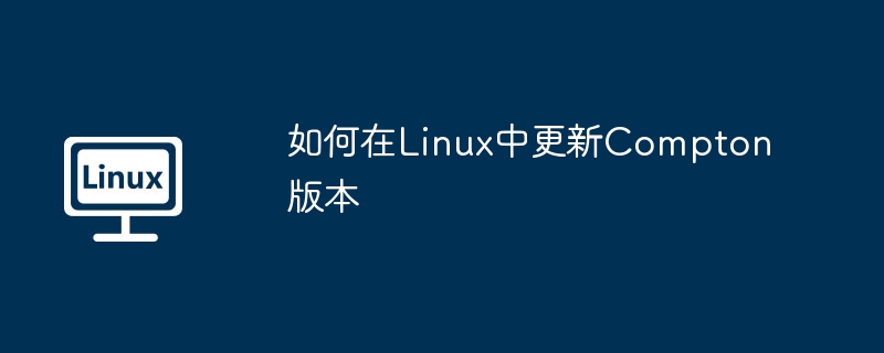 如何在Linux中更新Compton版本