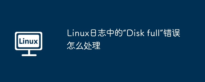 Linux日志中的“Disk full”错误怎么处理