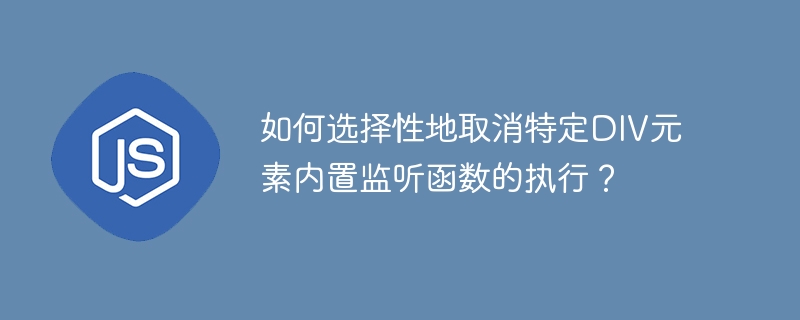 如何选择性地取消特定DIV元素内置监听函数的执行？