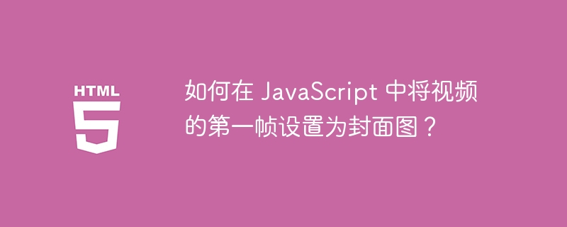 如何在 JavaScript 中将视频的第一帧设置为封面图？