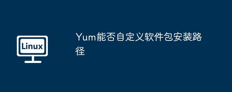 Yum能否自定义软件包安装路径