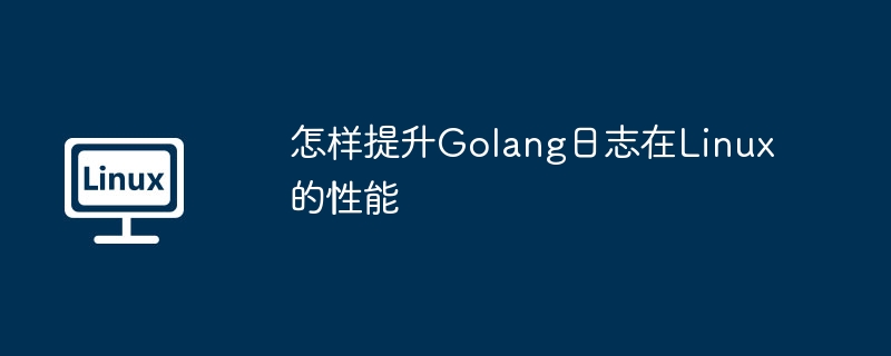 怎样提升Golang日志在Linux的性能