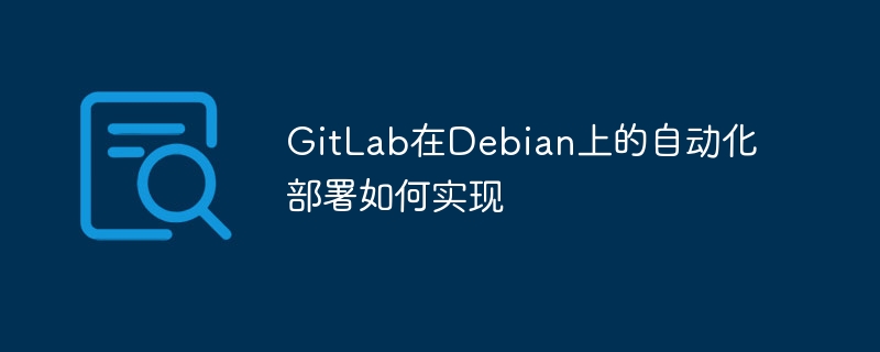 GitLab在Debian上的自动化部署如何实现