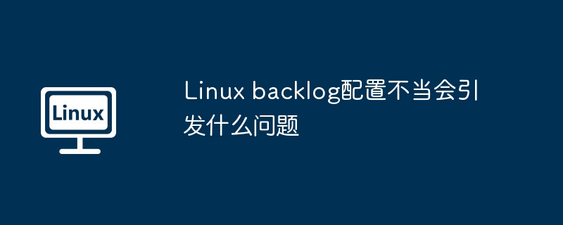 Linux backlog配置不当会引发什么问题