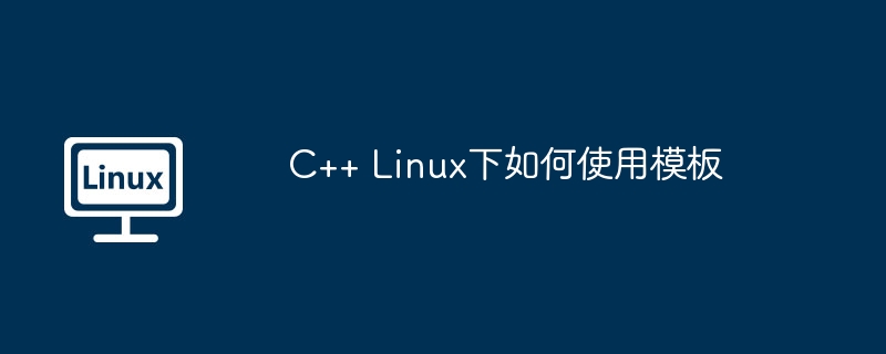 C++ Linux下如何使用模板