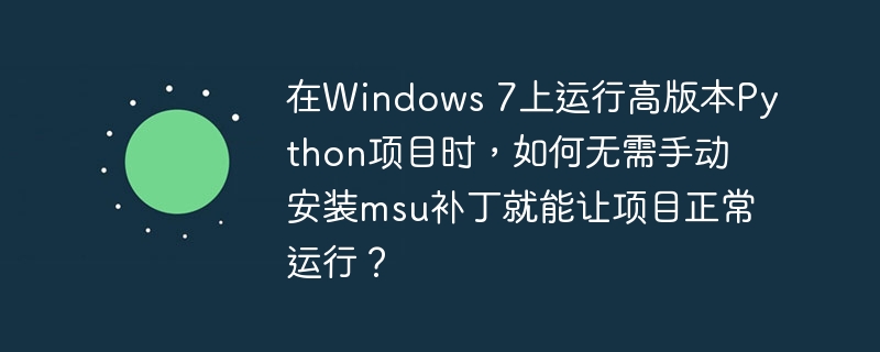 在Windows 7上运行高版本Python项目时，如何无需手动安装msu补丁就能让项目正常运行？
