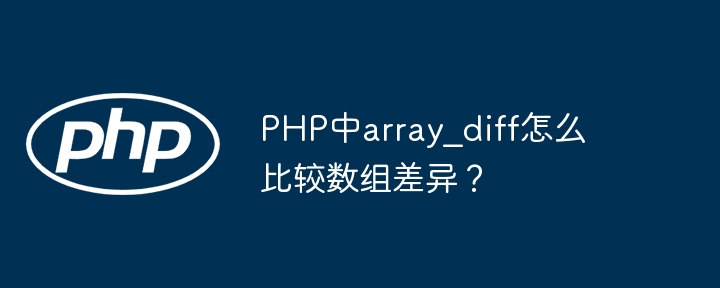 PHP中array_diff怎么比较数组差异？