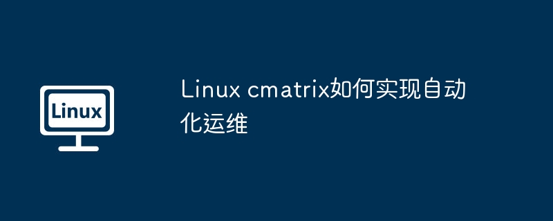 Linux cmatrix如何实现自动化运维