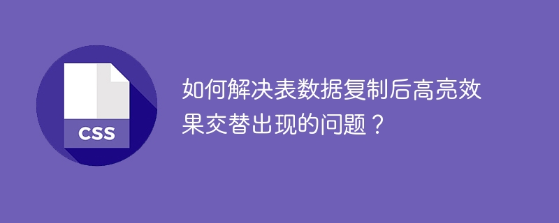 如何解决表数据复制后高亮效果交替出现的问题？