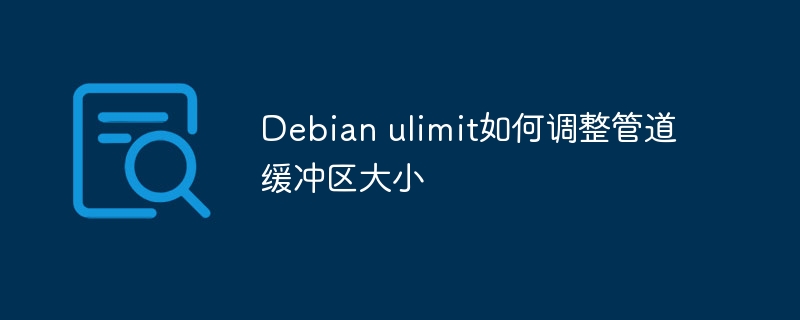 Debian ulimit如何调整管道缓冲区大小