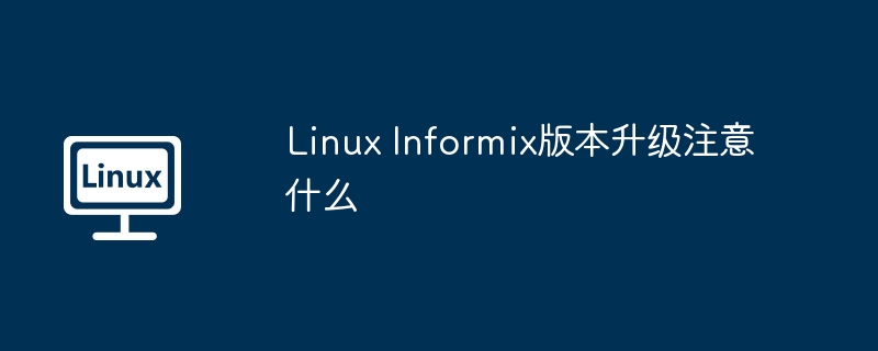 Linux Informix版本升级注意什么