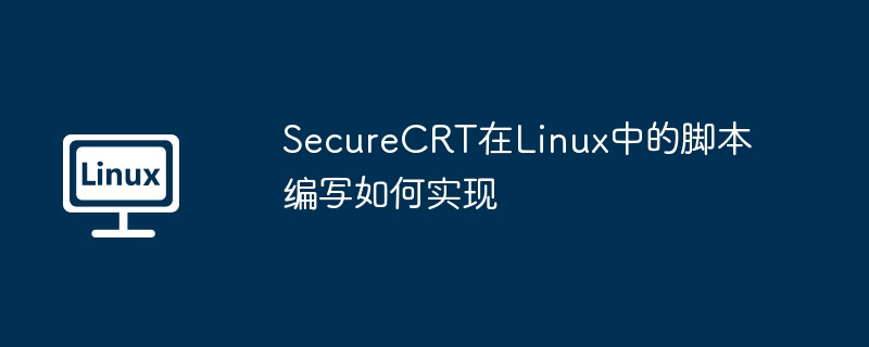 SecureCRT在Linux中的脚本编写如何实现
