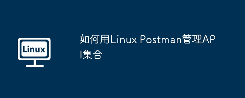 如何用Linux Postman管理API集合