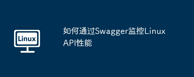 如何通过Swagger监控Linux API性能