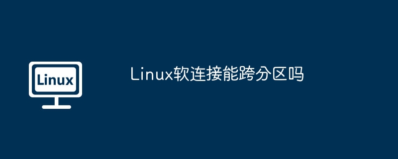 Linux软连接能跨分区吗