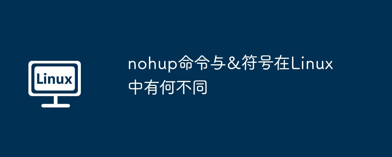 nohup命令与&符号在Linux中有何不同