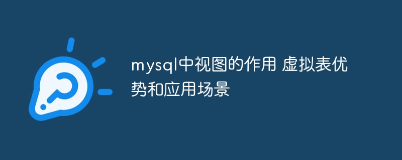 mysql中视图的作用 虚拟表优势和应用场景