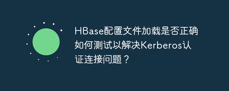 HBase配置文件加载是否正确如何测试以解决Kerberos认证连接问题？
