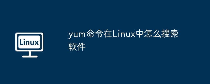 yum命令在Linux中怎么搜索软件