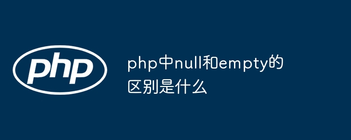 php中null和empty的区别是什么