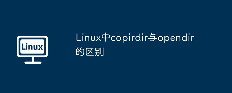 Linux中copirdir与opendir的区别