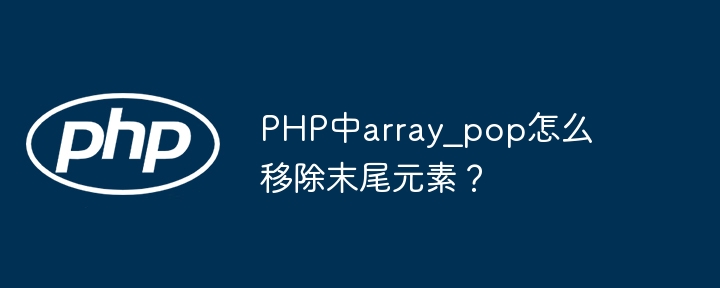 PHP中array_pop怎么移除末尾元素？